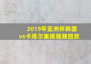 2019年亚洲杯韩国vs卡塔尔集锦视频回放