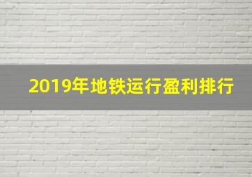 2019年地铁运行盈利排行