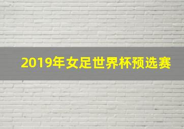 2019年女足世界杯预选赛