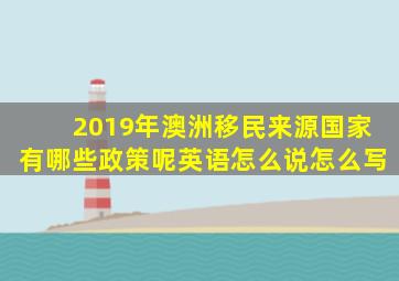 2019年澳洲移民来源国家有哪些政策呢英语怎么说怎么写