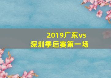 2019广东vs深圳季后赛第一场