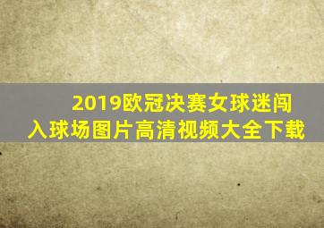 2019欧冠决赛女球迷闯入球场图片高清视频大全下载