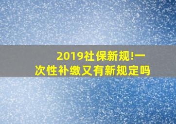 2019社保新规!一次性补缴又有新规定吗