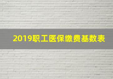 2019职工医保缴费基数表