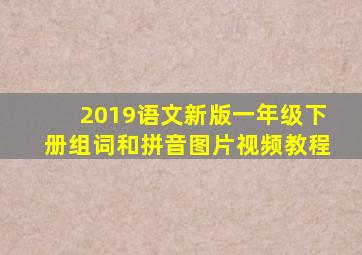 2019语文新版一年级下册组词和拼音图片视频教程