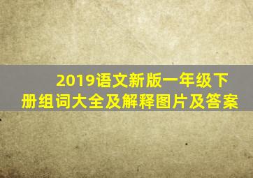 2019语文新版一年级下册组词大全及解释图片及答案