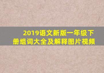 2019语文新版一年级下册组词大全及解释图片视频