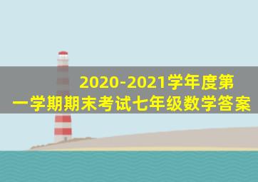 2020-2021学年度第一学期期末考试七年级数学答案