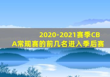 2020-2021赛季CBA常规赛的前几名进入季后赛