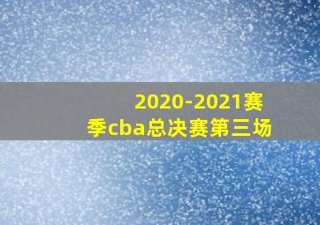 2020-2021赛季cba总决赛第三场