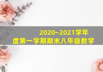 2020~2021学年度第一学期期末八年级数学