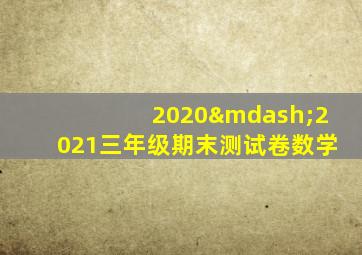 2020—2021三年级期末测试卷数学