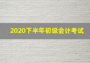 2020下半年初级会计考试