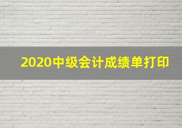 2020中级会计成绩单打印