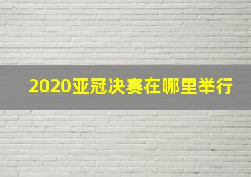 2020亚冠决赛在哪里举行