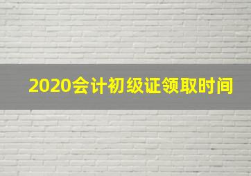 2020会计初级证领取时间