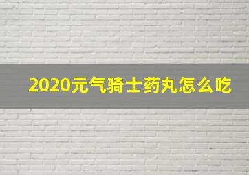 2020元气骑士药丸怎么吃