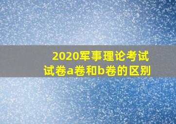 2020军事理论考试试卷a卷和b卷的区别