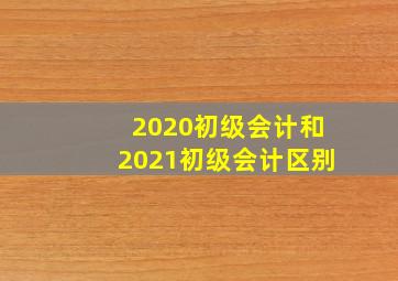 2020初级会计和2021初级会计区别