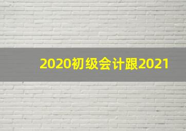 2020初级会计跟2021