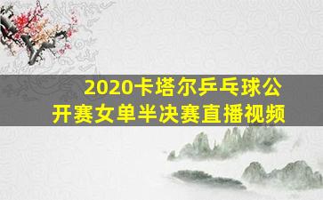 2020卡塔尔乒乓球公开赛女单半决赛直播视频