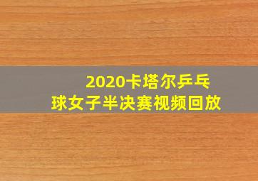 2020卡塔尔乒乓球女子半决赛视频回放