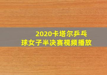 2020卡塔尔乒乓球女子半决赛视频播放