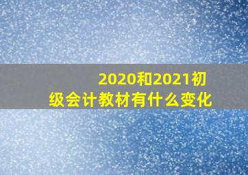 2020和2021初级会计教材有什么变化