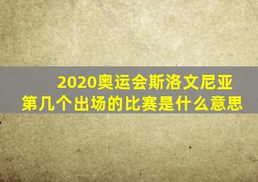 2020奥运会斯洛文尼亚第几个出场的比赛是什么意思