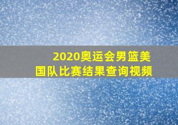 2020奥运会男篮美国队比赛结果查询视频