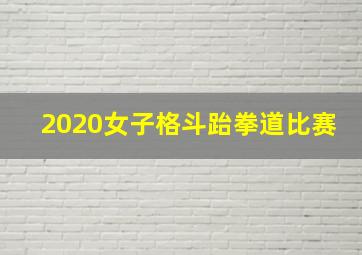 2020女子格斗跆拳道比赛