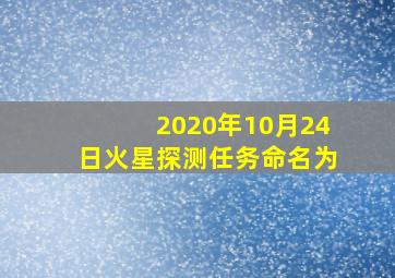 2020年10月24日火星探测任务命名为