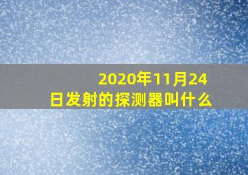 2020年11月24日发射的探测器叫什么