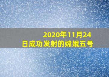 2020年11月24日成功发射的嫦娥五号