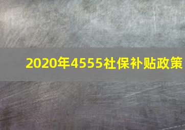 2020年4555社保补贴政策