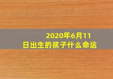 2020年6月11日出生的孩子什么命运