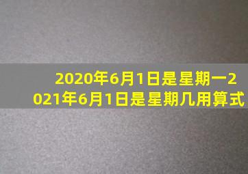 2020年6月1日是星期一2021年6月1日是星期几用算式