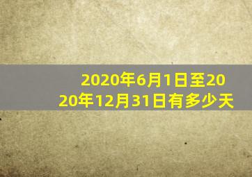 2020年6月1日至2020年12月31日有多少天