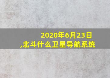 2020年6月23日,北斗什么卫星导航系统