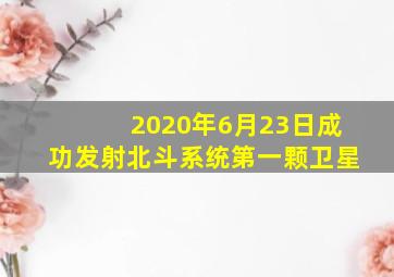 2020年6月23日成功发射北斗系统第一颗卫星