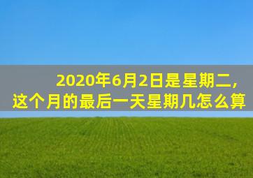 2020年6月2日是星期二,这个月的最后一天星期几怎么算