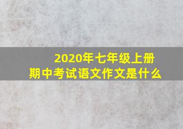 2020年七年级上册期中考试语文作文是什么