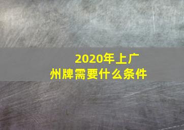 2020年上广州牌需要什么条件