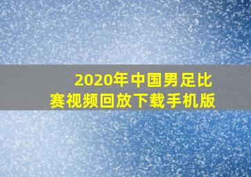 2020年中国男足比赛视频回放下载手机版