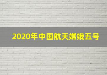 2020年中国航天嫦娥五号