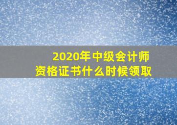 2020年中级会计师资格证书什么时候领取