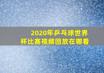 2020年乒乓球世界杯比赛视频回放在哪看