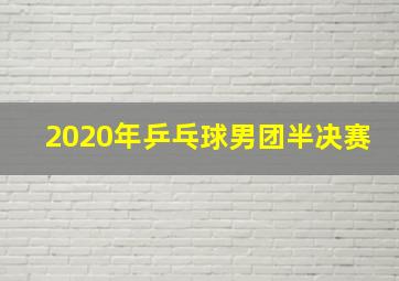 2020年乒乓球男团半决赛