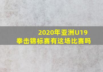 2020年亚洲U19拳击锦标赛有这场比赛吗