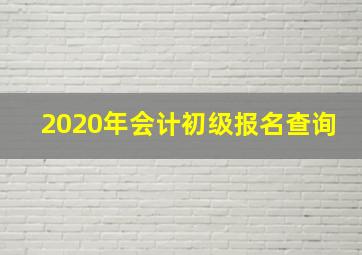 2020年会计初级报名查询